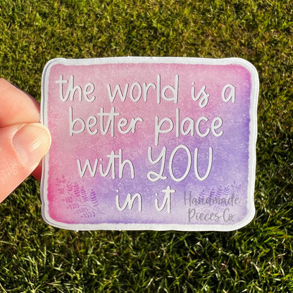 The World is a Better Place with You In it - Vinyl Sticker