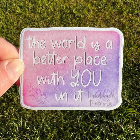 The World is a Better Place with You In it - Vinyl Sticker