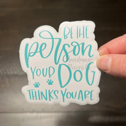 Be The Person Your Dog Think You Are - Vinyl Sticker