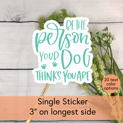 Be The Person Your Dog Think You Are - Vinyl Sticker